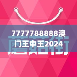 7777788888澳门王中王2024年-实证释义、解释与落实